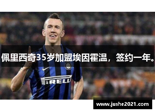 佩里西奇35岁加盟埃因霍温,签约一年。 佩里西奇35岁加盟埃因霍温,签约一年。