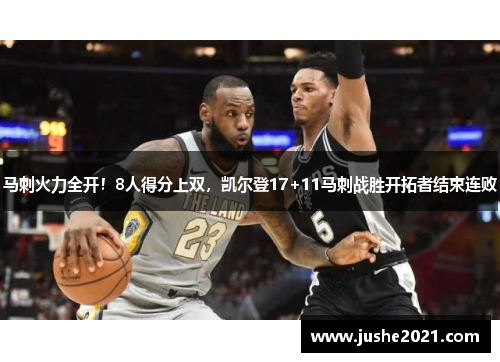 马刺火力全开!8人得分上双,凯尔登17+11马刺战胜开拓者结束连败 马刺火力全开!8人得分上双,凯尔登17+11马刺战胜开拓者结束连败