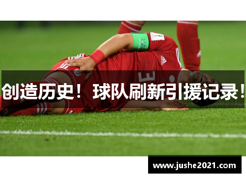 创造历史!球队刷新引援记录! 创造历史!球队刷新引援记录!
