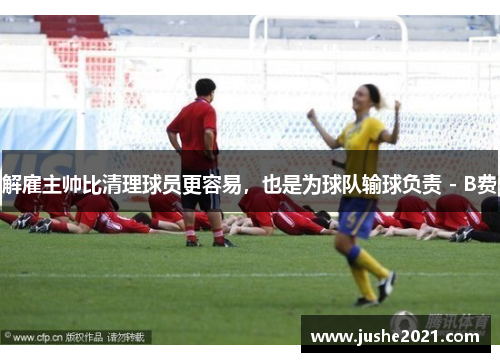 解雇主帅比清理球员更容易,也是为球队输球负责 - B费 解雇主帅比清理球员更容易,也是为球队输球负责 - B费