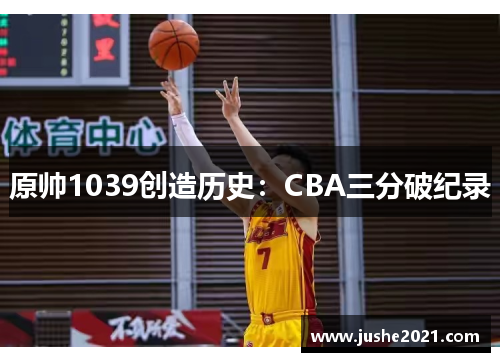 原帅1039创造历史：CBA三分破纪录