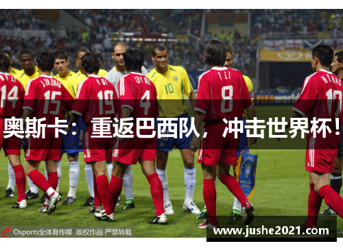 奥斯卡：重返巴西队，冲击世界杯！